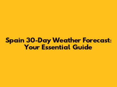 Spain 30-Day Weather Forecast: Your Essential Guide