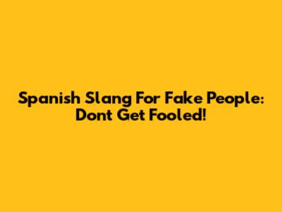 Spanish Slang For Fake People: Don't Get Fooled!