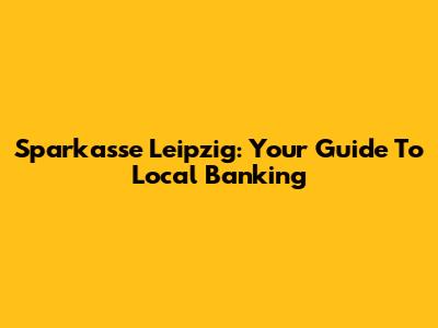 Sparkasse Leipzig: Your Guide To Local Banking