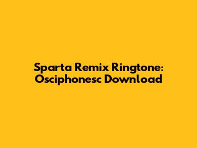 Sparta Remix Ringtone: Osciphonesc Download