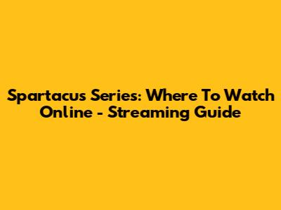 Spartacus Series: Where To Watch Online - Streaming Guide