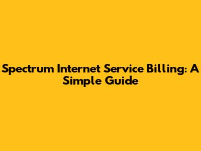 Spectrum Internet Service Billing: A Simple Guide