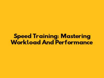 Speed Training: Mastering Workload And Performance
