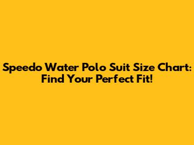 Speedo Water Polo Suit Size Chart: Find Your Perfect Fit!