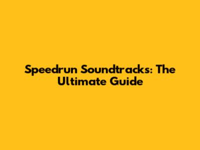 Speedrun Soundtracks: The Ultimate Guide