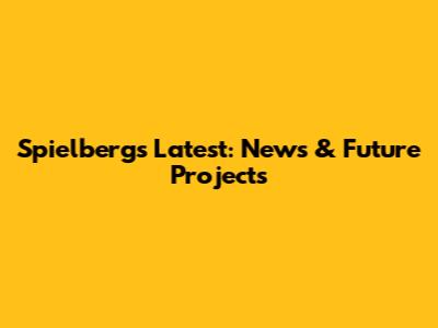 Spielberg's Latest: News & Future Projects