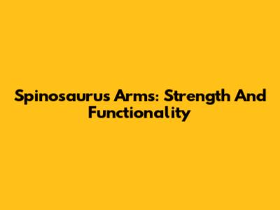 Spinosaurus Arms: Strength And Functionality