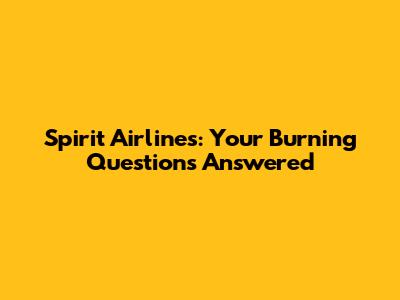 Spirit Airlines: Your Burning Questions Answered