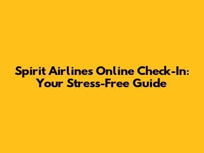 Spirit Airlines Online Check-In: Your Stress-Free Guide