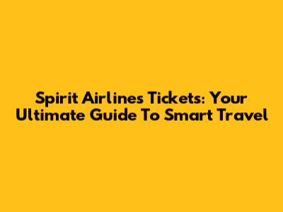 Spirit Airlines Tickets: Your Ultimate Guide To Smart Travel