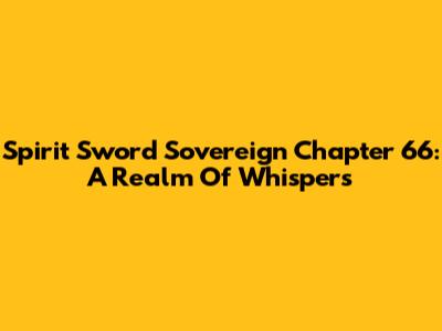 Spirit Sword Sovereign Chapter 66: A Realm Of Whispers