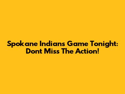 Spokane Indians Game Tonight: Don't Miss The Action!