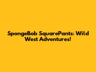 SpongeBob SquarePants: Wild West Adventures!