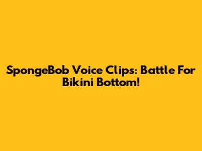 SpongeBob Voice Clips: Battle For Bikini Bottom!