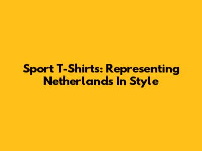 Sport T-Shirts: Representing Netherlands In Style