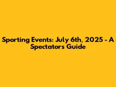 Sporting Events: July 6th, 2025 - A Spectator's Guide