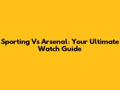 Sporting Vs Arsenal: Your Ultimate Watch Guide