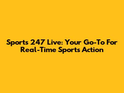 Sports 247 Live: Your Go-To For Real-Time Sports Action
