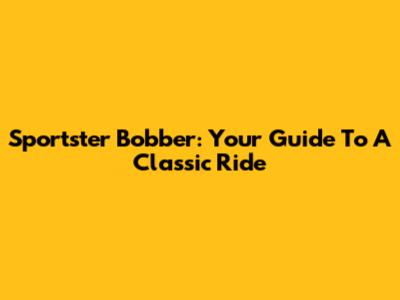 Sportster Bobber: Your Guide To A Classic Ride