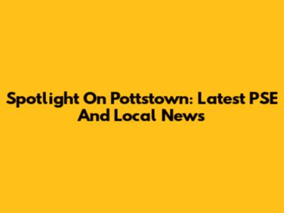 Spotlight On Pottstown: Latest PSE And Local News
