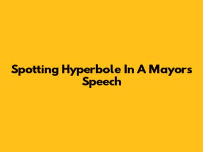 Spotting Hyperbole In A Mayor's Speech