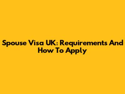 Spouse Visa UK: Requirements And How To Apply