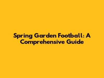 Spring Garden Football: A Comprehensive Guide