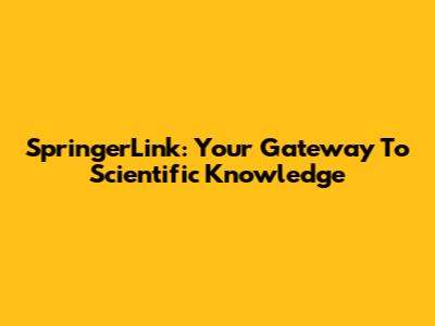 SpringerLink: Your Gateway To Scientific Knowledge