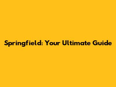 Springfield: Your Ultimate Guide