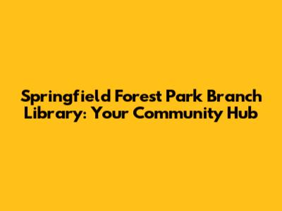 Springfield Forest Park Branch Library: Your Community Hub