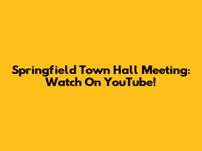 Springfield Town Hall Meeting: Watch On YouTube!