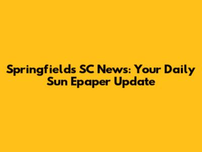 Springfields SC News: Your Daily Sun Epaper Update