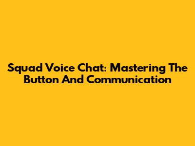 Squad Voice Chat: Mastering The Button And Communication