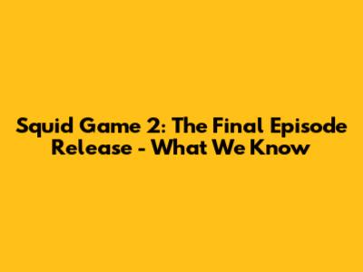 Squid Game 2: The Final Episode Release - What We Know