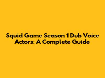 Squid Game Season 1 Dub Voice Actors: A Complete Guide
