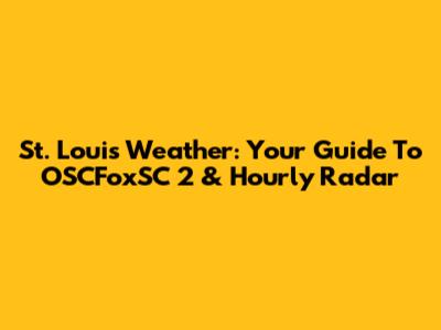 St. Louis Weather: Your Guide To OSCFoxSC 2 & Hourly Radar