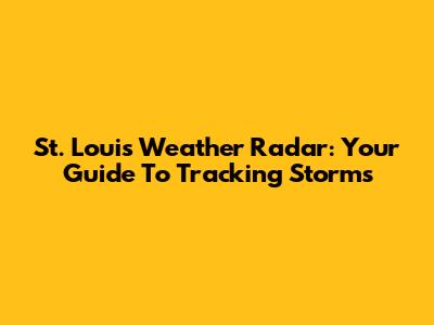 St. Louis Weather Radar: Your Guide To Tracking Storms