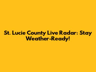 St. Lucie County Live Radar: Stay Weather-Ready!