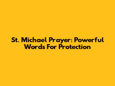 St. Michael Prayer: Powerful Words For Protection