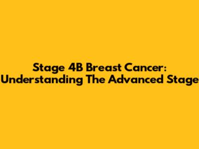 Stage 4B Breast Cancer: Understanding The Advanced Stage