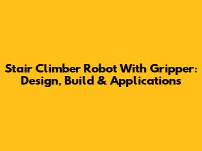 Stair Climber Robot With Gripper: Design, Build & Applications