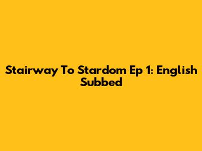 Stairway To Stardom Ep 1: English Subbed