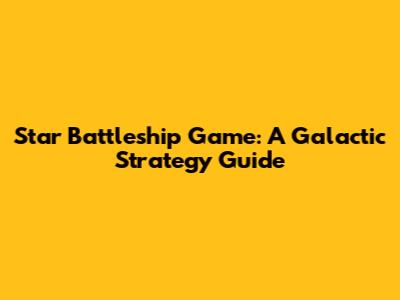 Star Battleship Game: A Galactic Strategy Guide