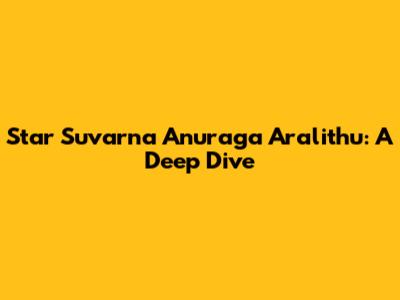 Star Suvarna Anuraga Aralithu: A Deep Dive
