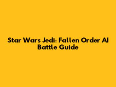 Star Wars Jedi: Fallen Order AI Battle Guide