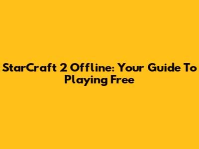 StarCraft 2 Offline: Your Guide To Playing Free