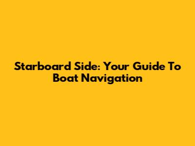 Starboard Side: Your Guide To Boat Navigation