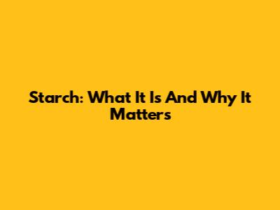 Starch: What It Is And Why It Matters