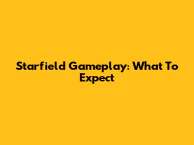 Starfield Gameplay: What To Expect