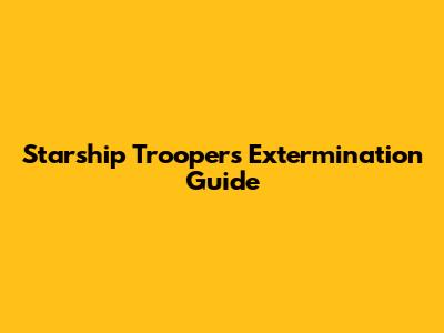 Starship Troopers Extermination Guide